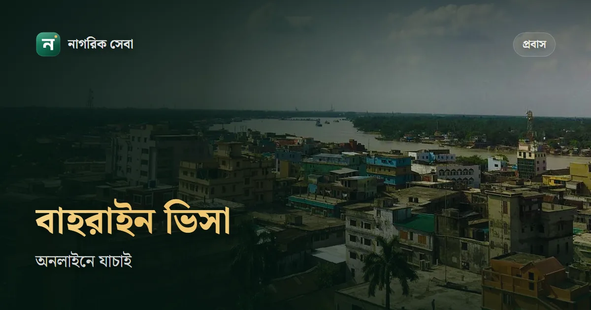 বাহরাইন ভিসা চেক অনলাইন: পাসপোর্ট নম্বর আর অ্যাপ্লিকেশন নম্বর দিয়ে সরকারি সাইটে যাচাই, কাজের ভিসার নিয়ম