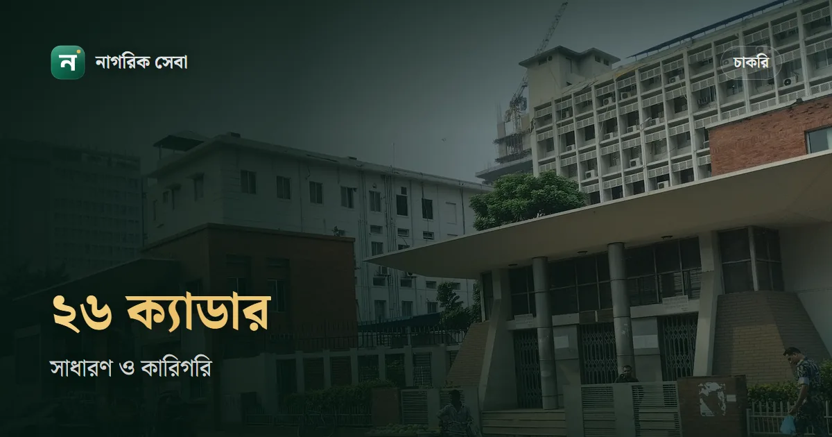 বিসিএস ক্যাডার কয়টি ও কী কী: ২৬ ক্যাডারের তালিকা, সাধারণ আর কারিগরি ভাগ, নন-ক্যাডার