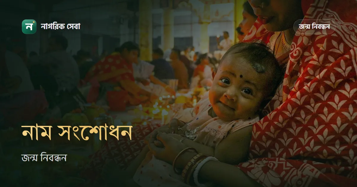 জন্ম নিবন্ধন নাম বা পিতা-মাতার নাম সংশোধনের কাগজপত্র