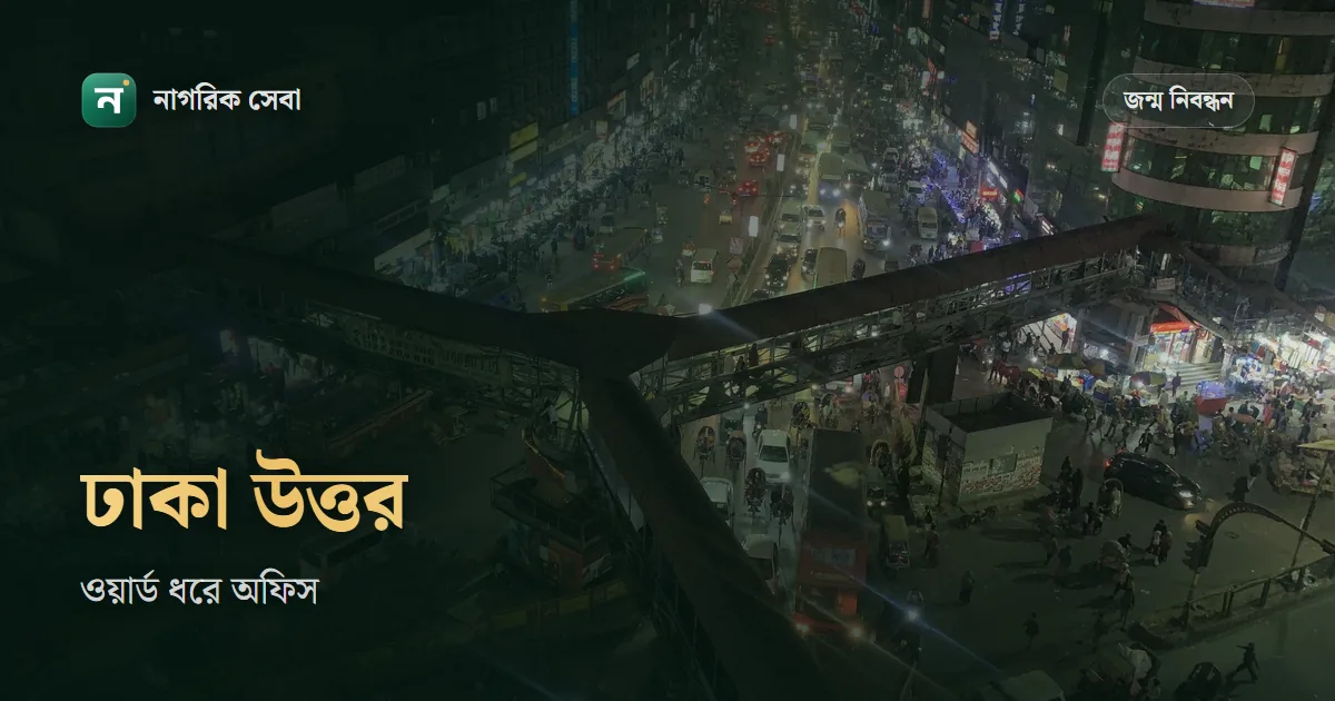 ঢাকা উত্তর সিটিতে জন্ম নিবন্ধন: কোন ওয়ার্ডের আবেদন কোন অঞ্চল অফিসে