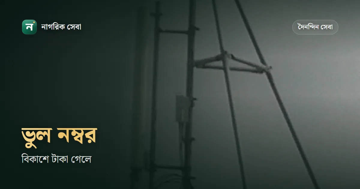 বিকাশে ভুল নাম্বারে টাকা গেলে করণীয়: ১৬২৪৭-এ ফোন, জিডি আর টাকা ফেরতের বাস্তব পথ