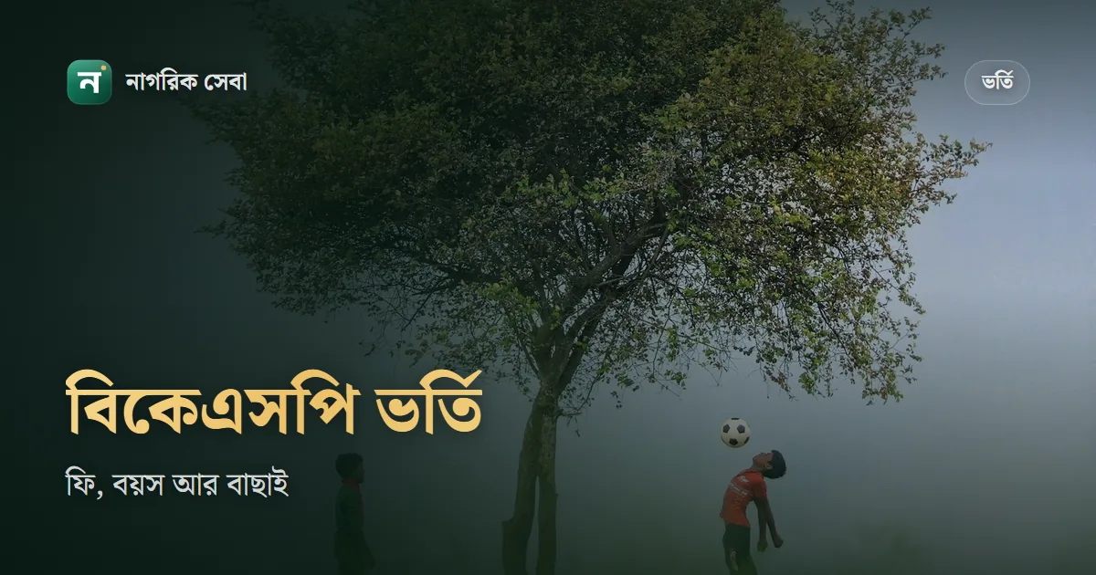 বিকেএসপি ভর্তি হতে কত টাকা লাগে: আবেদন ফি, ভর্তির খরচ, বয়স, উচ্চতা আর বাছাইয়ের ধাপ