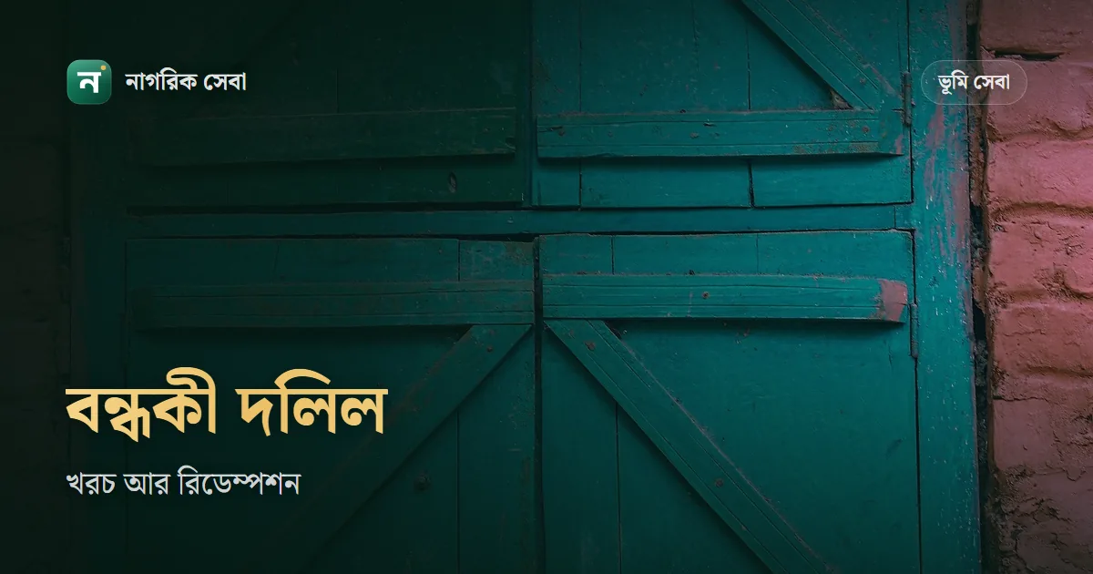 বন্ধকী বা মর্টগেজ দলিলের খরচ কত, আর ব্যাংক লোন শোধের পর রিডেম্পশন দলিলে জমি দায়মুক্ত করবেন যেভাবে