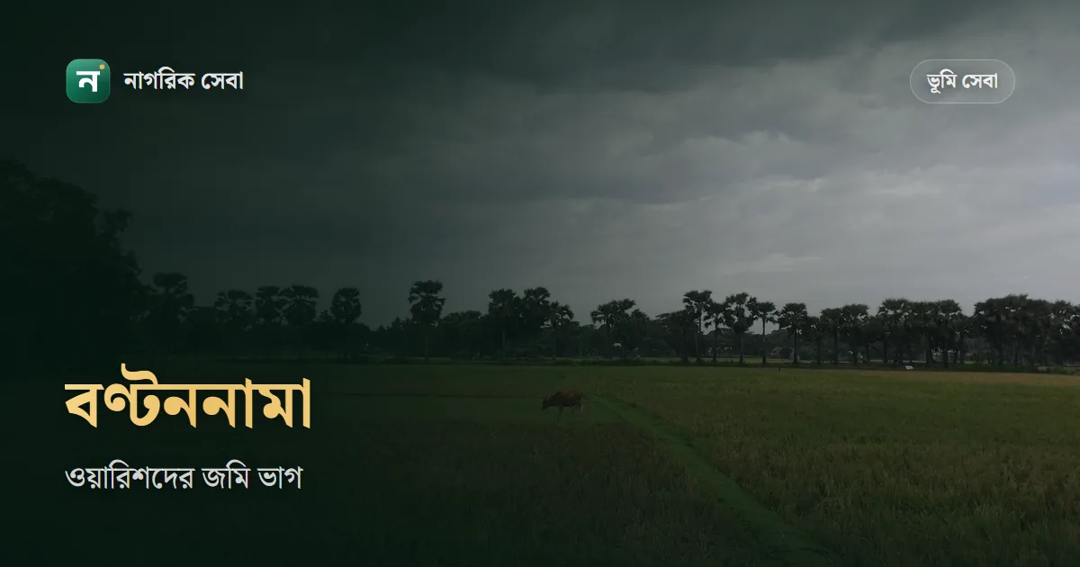 ওয়ারিশদের মধ্যে জমি ভাগ: বাটোয়ারা বা বণ্টননামা দলিল, খরচ আর পরে নামজারি