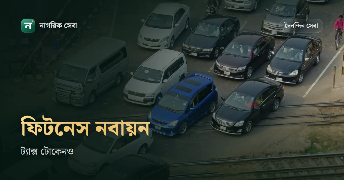 গাড়ির ট্যাক্স টোকেন আর ফিটনেস নবায়ন: BRTA অ্যাপয়েন্টমেন্ট, কাগজ আর ফি দেখার নিয়ম
