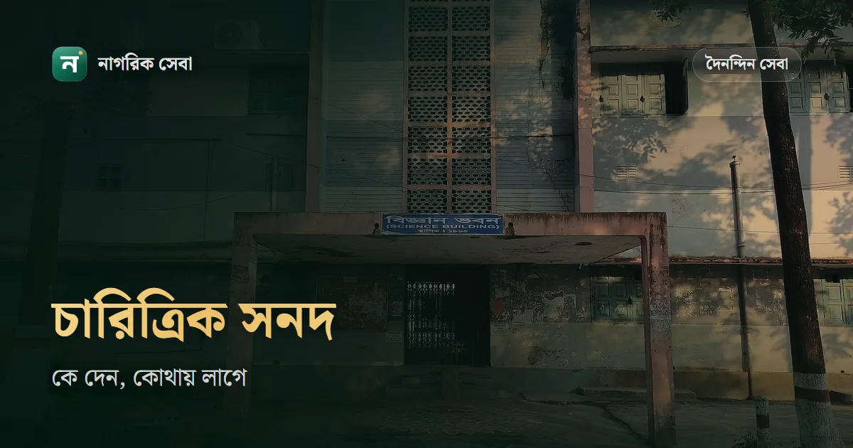 চারিত্রিক সনদপত্র কোথায় পাওয়া যায়: ইউপি চেয়ারম্যান, কাউন্সিলর, গেজেটেড কর্মকর্তা না শিক্ষাপ্রতিষ্ঠান, কখন কোনটা লাগে