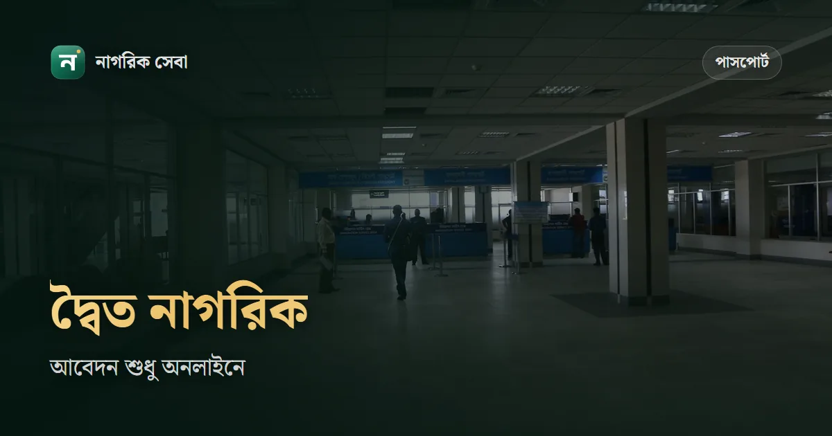 দ্বৈত নাগরিকত্ব সনদ: অনলাইনে আবেদন, ফি, কাগজ আর পাসপোর্টে কখন লাগে
