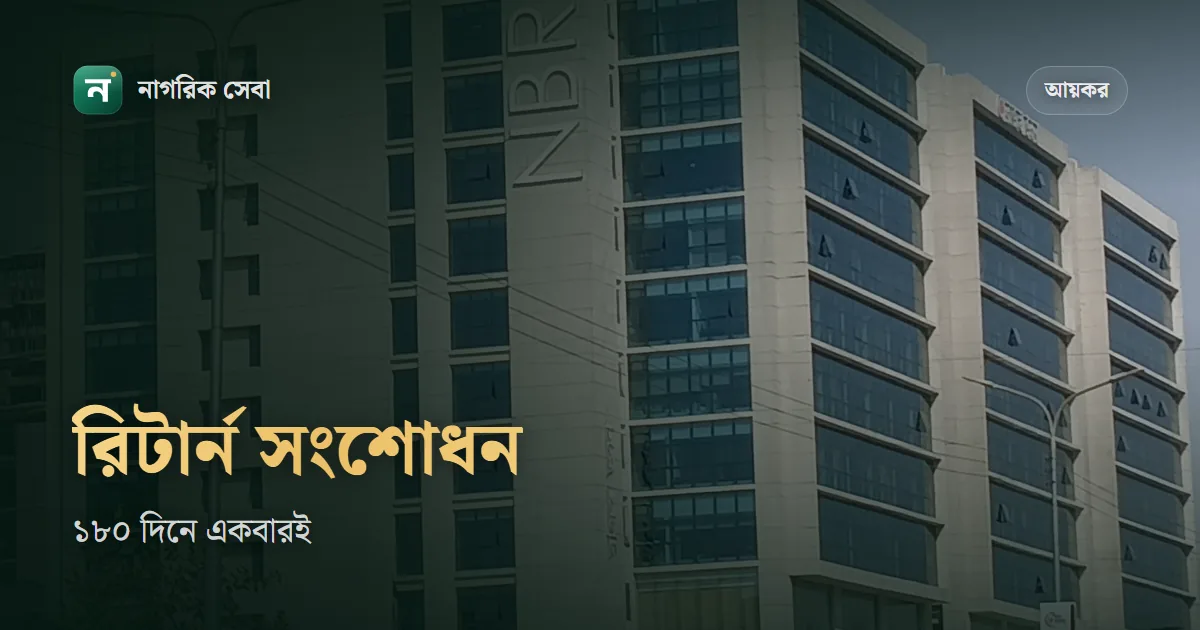 আয়কর রিটার্ন সংশোধন: ১৮০ দিনের মধ্যে একবার, ২০২৬ সালের নতুন শর্তসহ