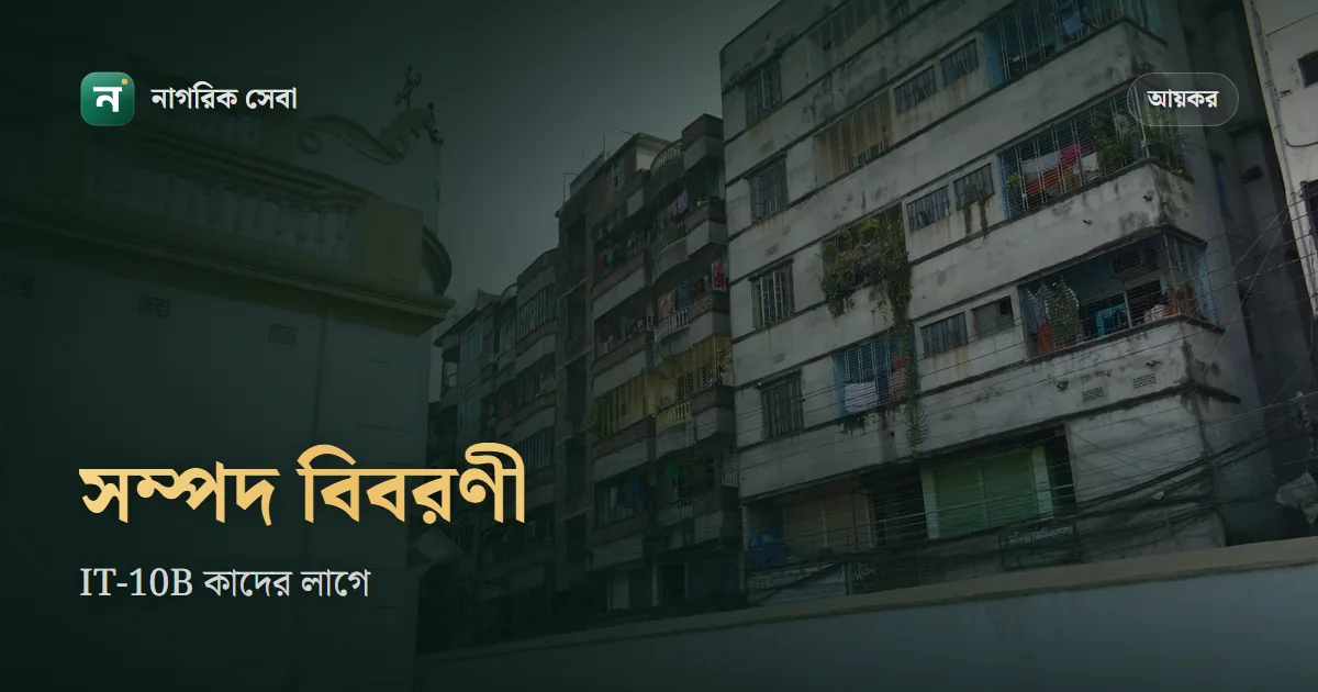 সম্পদ বিবরণী (IT-10B) কাদের দিতে হয়, ই-রিটার্নে পূরণ করবেন যেভাবে