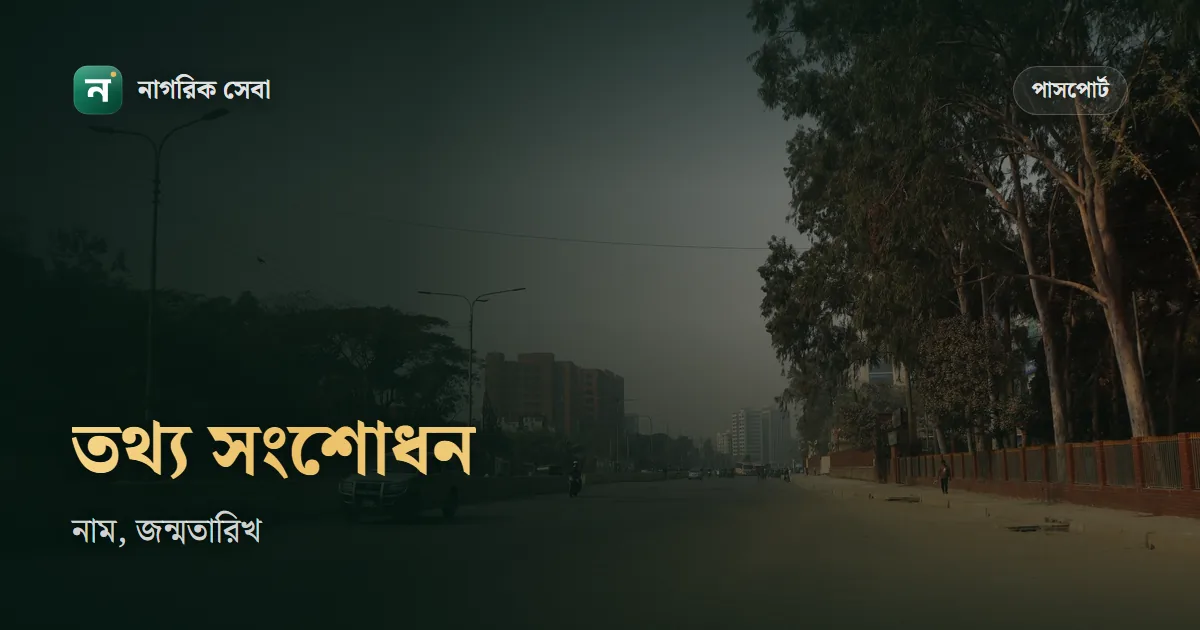পাসপোর্ট সংশোধন করার নিয়ম: নাম, জন্মতারিখ আর বাবা-মায়ের নাম ঠিক করবেন যেভাবে