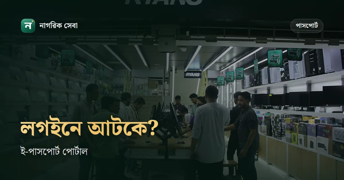 ই-পাসপোর্ট লগইন সমস্যা: পাসওয়ার্ড ভুলে গেলে, অ্যাকাউন্ট লক হলে বা অ্যাক্টিভেশন ইমেইল না এলে