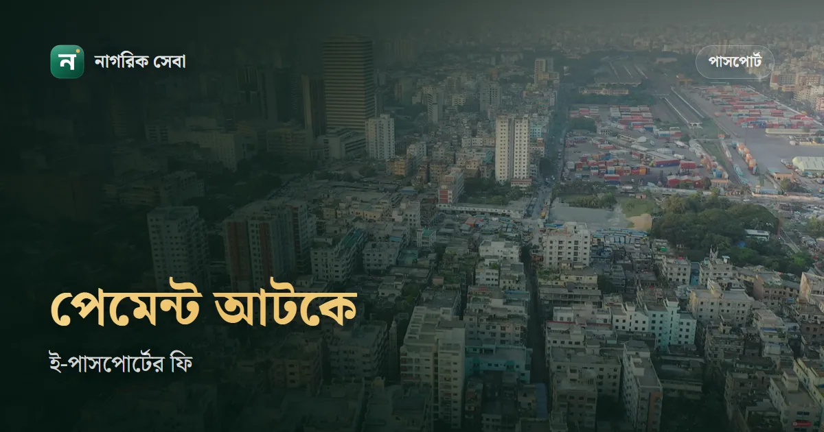 ই-পাসপোর্টের ফি অনলাইনে দিতে সমস্যা: টাকা কেটেছে কিন্তু পেমেন্ট দেখাচ্ছে না
