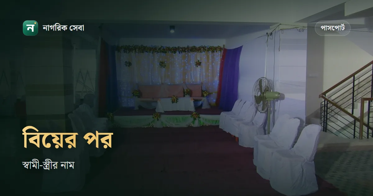বিয়ের পর পাসপোর্ট: ই-পাসপোর্টে স্বামী বা স্ত্রীর নাম থাকে না, তবু কখন কাগজ লাগে
