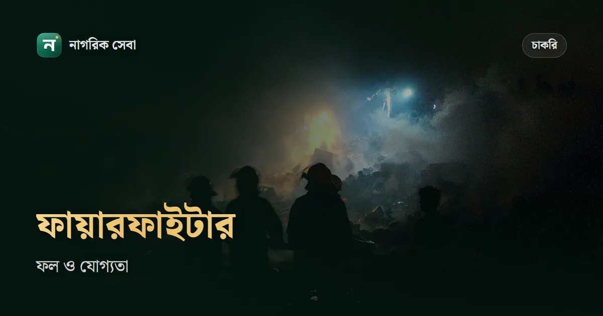 ফায়ার সার্ভিস নিয়োগ ২০২৬: ফায়ারফাইটারের চূড়ান্ত ফল, উচ্চতা ও বয়সের শর্ত, বাছাইয়ের ধাপ আর পরের সার্কুলারের প্রস্তুতি
