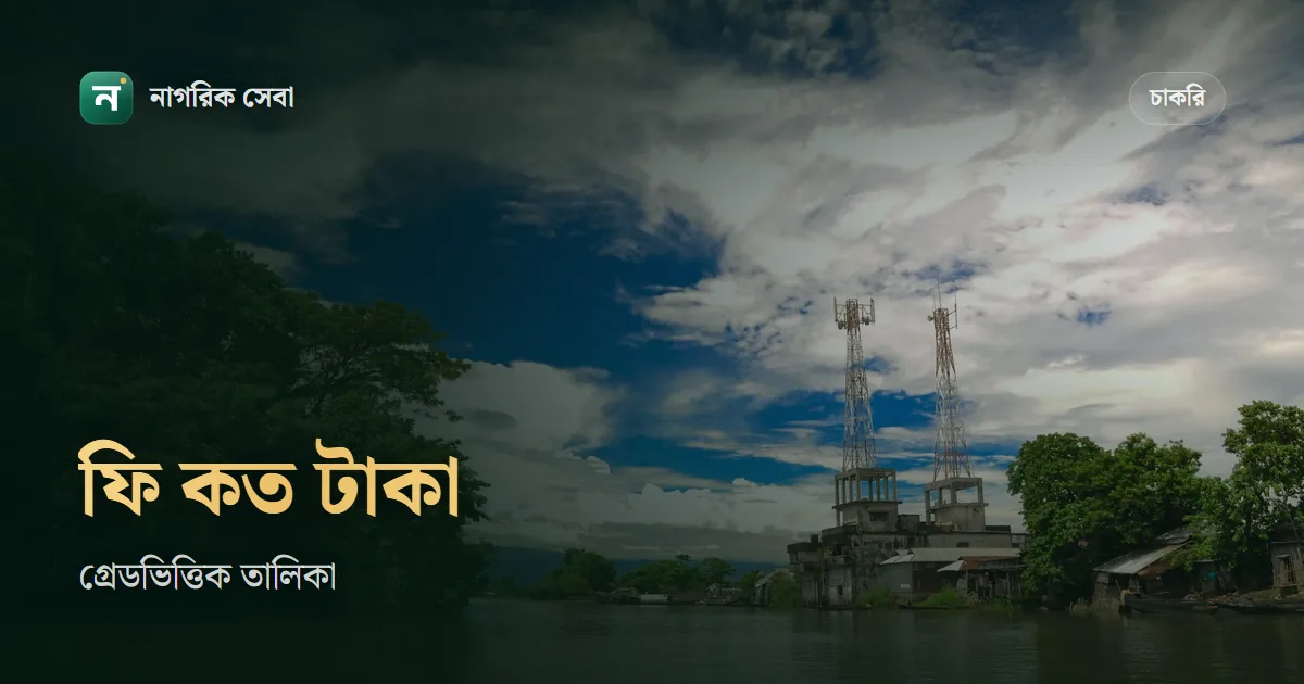 সরকারি চাকরির আবেদন ফি কত: গ্রেড অনুযায়ী ৫০ থেকে ২০০ টাকা, সঙ্গে টেলিটকের চার্জ