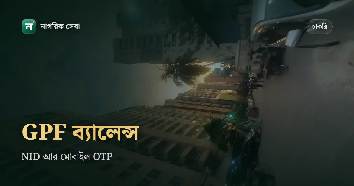 জিপিএফ ব্যালেন্স চেক অনলাইনে: NID আর বেতনের EFT মোবাইল নম্বরে OTP, না মিললে যা করবেন
