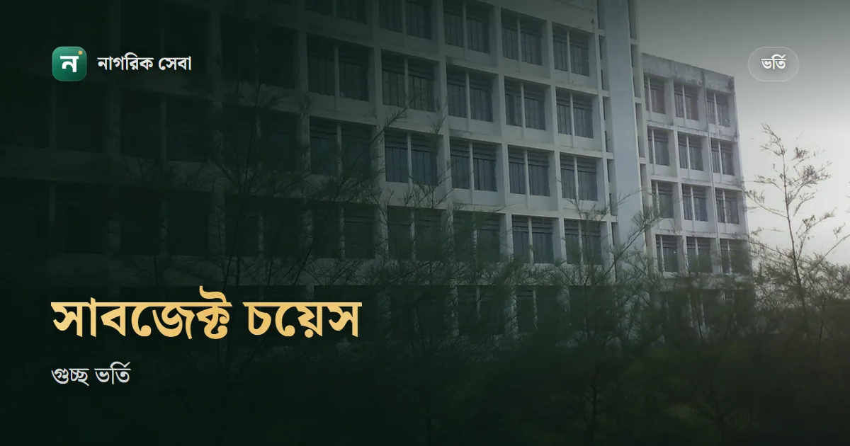 গুচ্ছ সাবজেক্ট চয়েস কবে, কিভাবে দিবেন: পছন্দক্রম, ৫,০০০ টাকার প্রাথমিক ভর্তি আর স্টপ মাইগ্রেশনের নিয়ম
