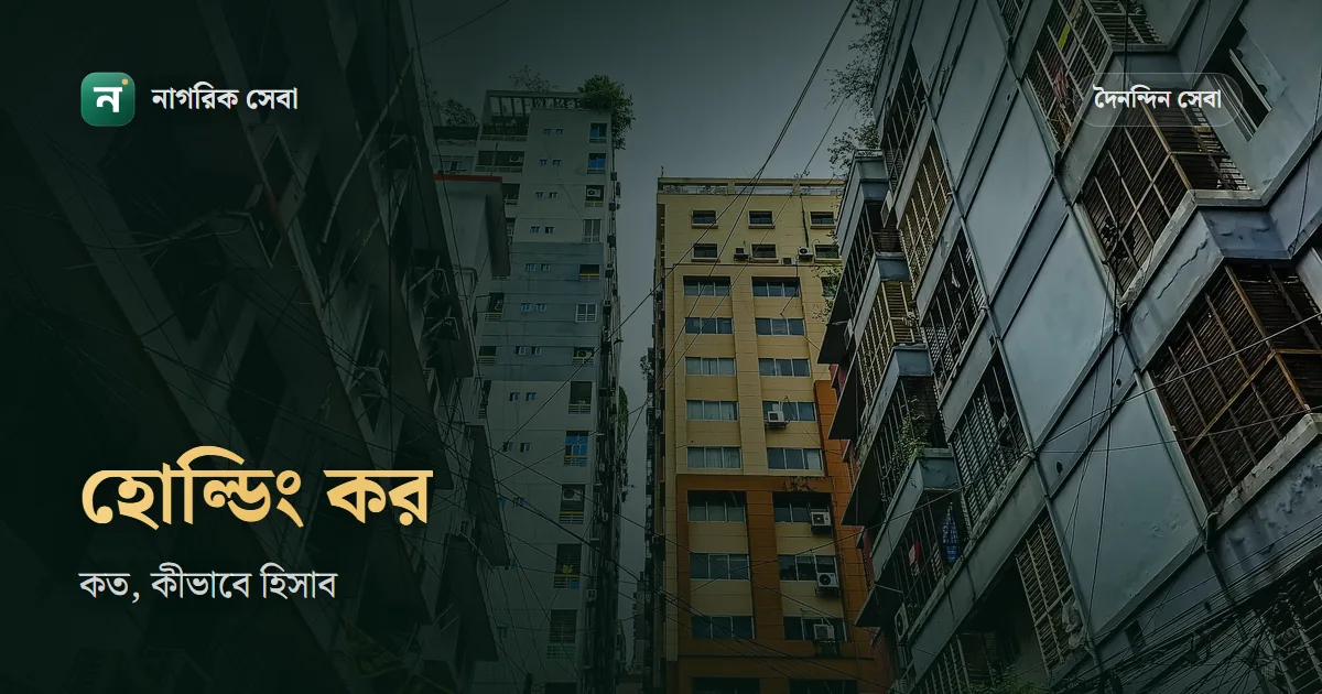 হোল্ডিং ট্যাক্স কত টাকা: বার্ষিক মূল্যের সর্বোচ্চ ৭%, সঙ্গে ময়লা আর সড়কবাতির রেইট, অনলাইনে দেবেন যেভাবে