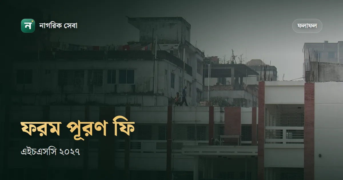 এইচএসসি ফরম পূরণ ফি কত টাকা: বিজ্ঞানে ২,৯৯৫, মানবিক ও ব্যবসায় ২,৪৩৫, আর ২০২৭ সালের টেস্ট পরীক্ষা ও ফরম পূরণের হিসাব