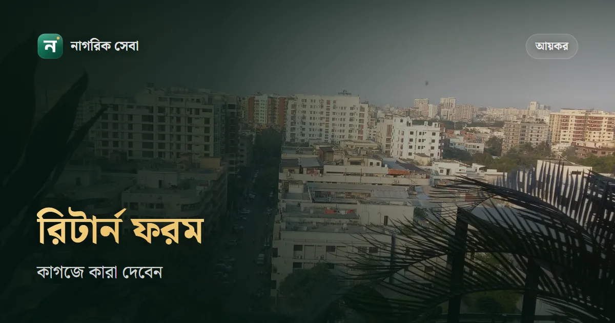আয়কর রিটার্ন ফরম ২০২৬-২৭: কারা কাগজের ফরমে দিতে পারবেন, কোন ফরম কার জন্য