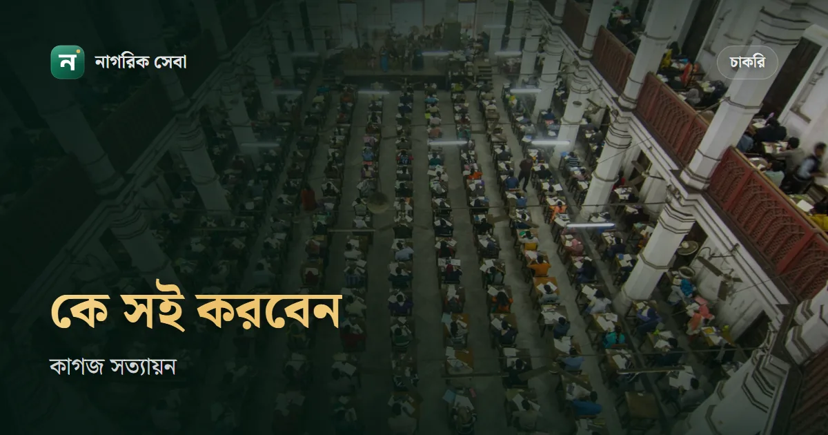 সত্যায়িত কারা করতে পারে: চাকরির কাগজ আর ছবি সত্যায়নের নিয়ম, কখন লাগে আর কখন লাগে না