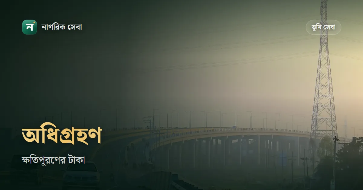 জমি অধিগ্রহণের ক্ষতিপূরণ: বাজারদরের ওপর ২০০% বাড়তি, টাকা তুলতে যে কাগজ লাগে, আপত্তি ৪৫ কার্যদিবসে
