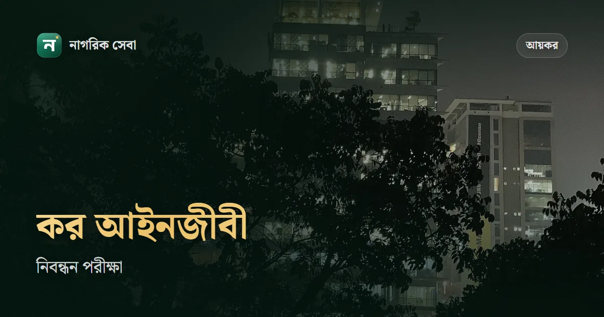 আয়কর আইনজীবী হতে কি যোগ্যতা লাগে: কর আইনজীবী নিবন্ধন পরীক্ষা, ফি ৩৩৫ টাকা, ৮০ নম্বরের লিখিত
