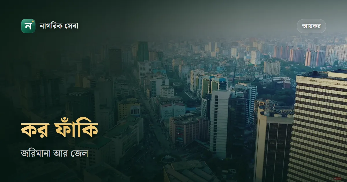 কর ফাঁকির শাস্তি: আয় গোপনে প্রতি বছর ১০% হারে জরিমানা, ইচ্ছাকৃত হলে ৬ মাস থেকে ৫ বছর কারাদণ্ড