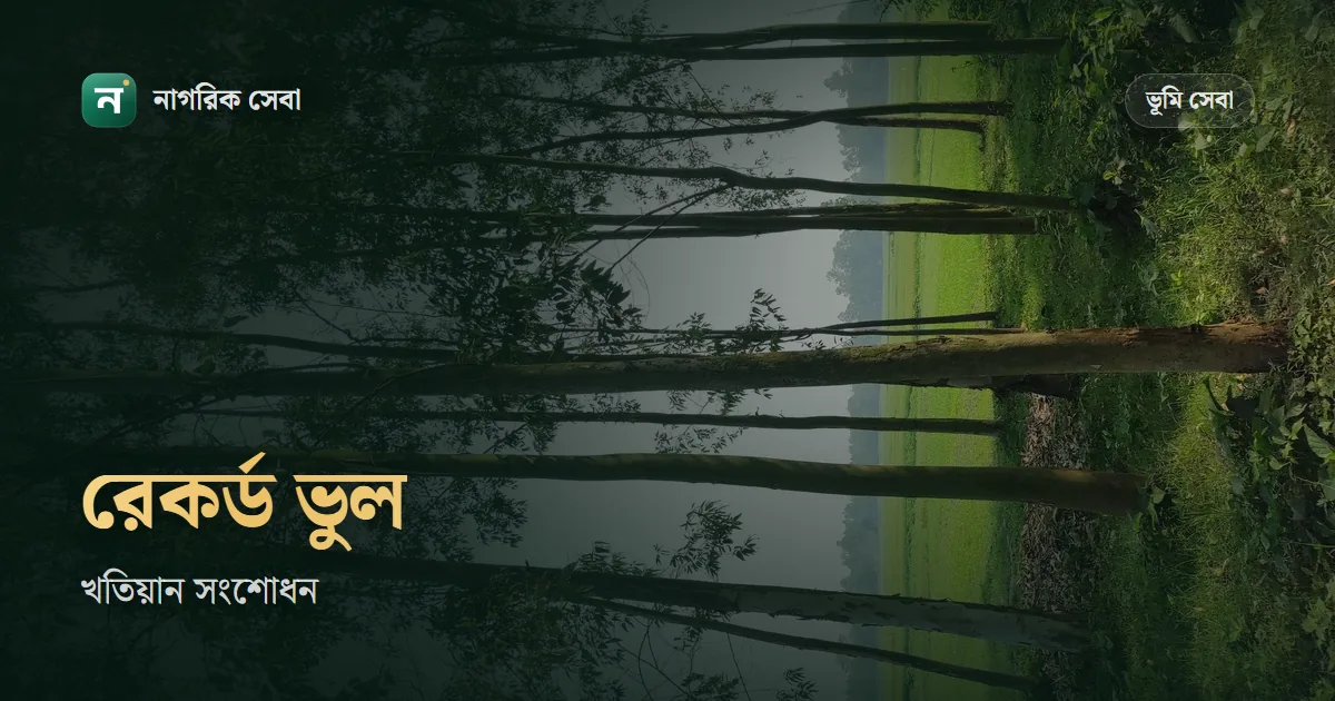 জমির রেকর্ড ভুল হলে করণীয়: খতিয়ান সংশোধনের কোন পথ কখন