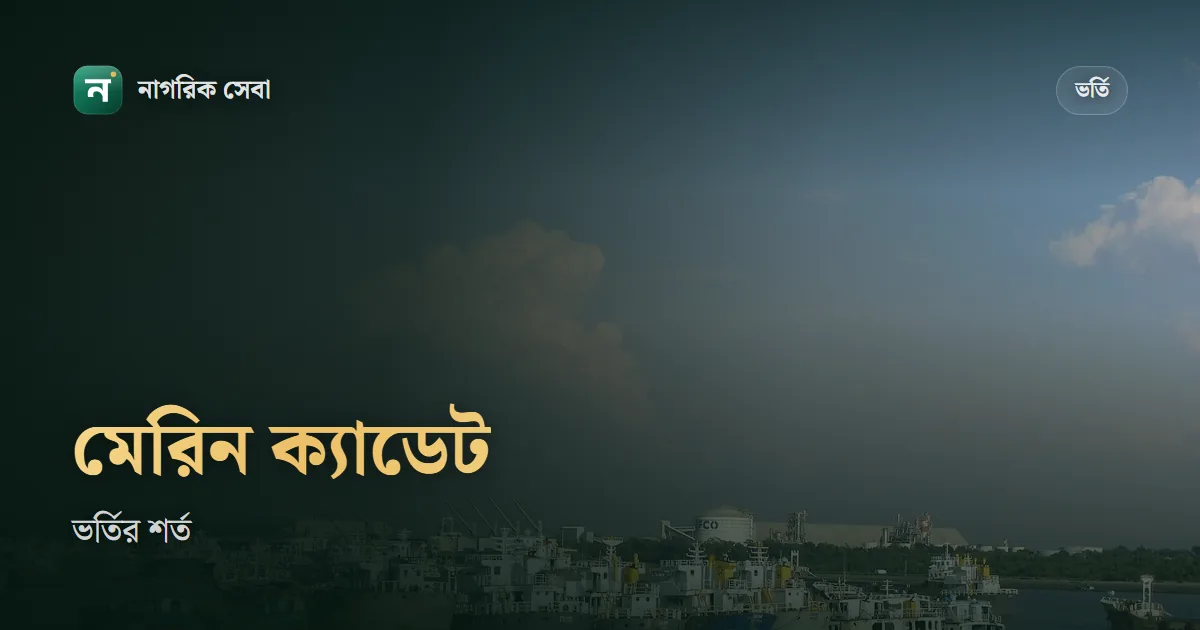 মেরিন একাডেমি ভর্তি যোগ্যতা: এসএসসি-এইচএসসিতে জিপিএ ৪.০০, খালি চোখে ৬/৬, সাঁতার ৬০ মিটার, বয়স ২২-এর মধ্যে