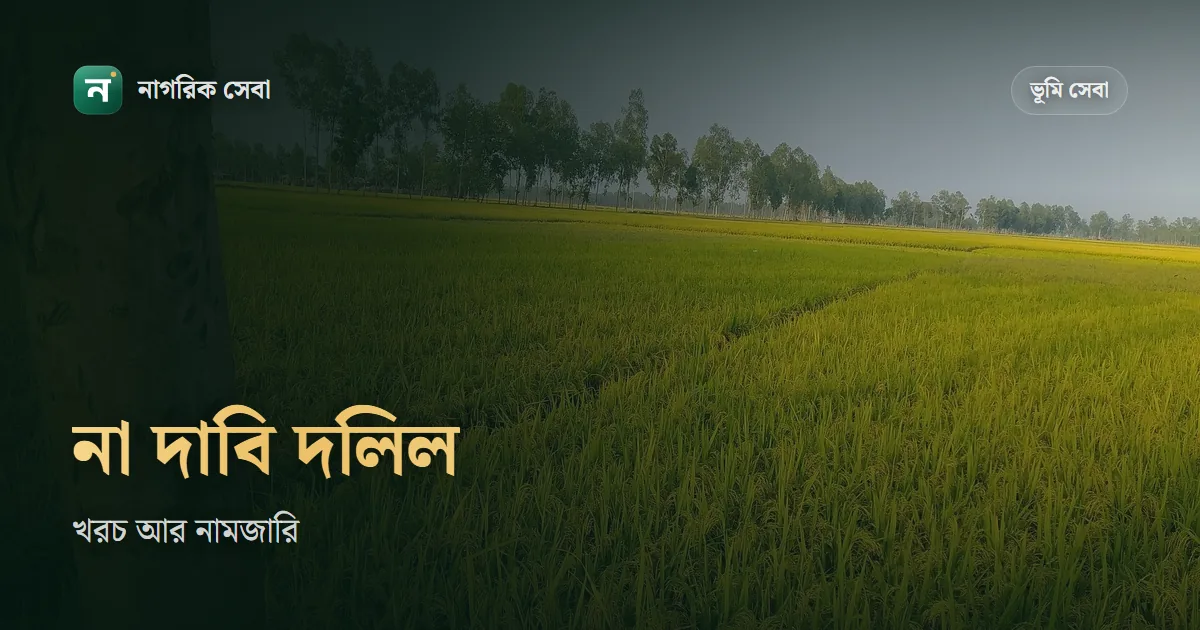 না দাবি দলিল কি, খরচ কত: স্ট্যাম্প ৩০০ টাকা, নিবন্ধন ফি ১%, আর এই দলিল দিয়ে নামজারি