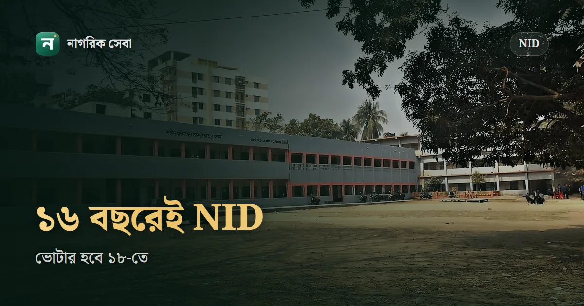 ১৬ বছর বয়সে NID: ১৬ ও ১৭ বছর বয়সীরা নিবন্ধন করবে যেভাবে, ভোটার হবে ১৮-তে