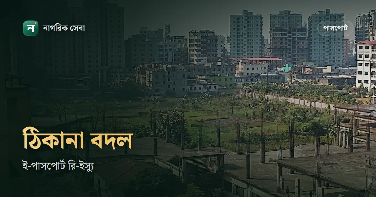পাসপোর্ট ঠিকানা পরিবর্তন: আলাদা সংশোধন নেই, রি-ইস্যুতে যেভাবে নতুন ঠিকানা দেবেন