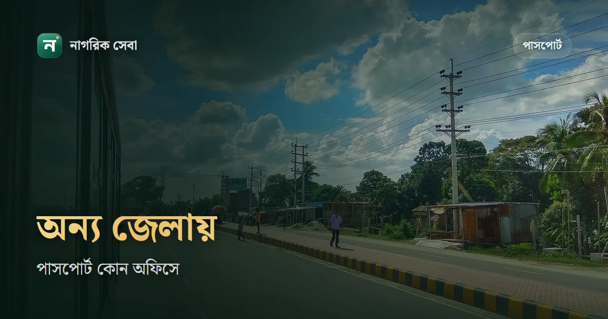 অন্য জেলা থেকে কি পাসপোর্ট করা যায়: নিজ জেলা নয়, বর্তমান ঠিকানাই ঠিক করে আপনার অফিস