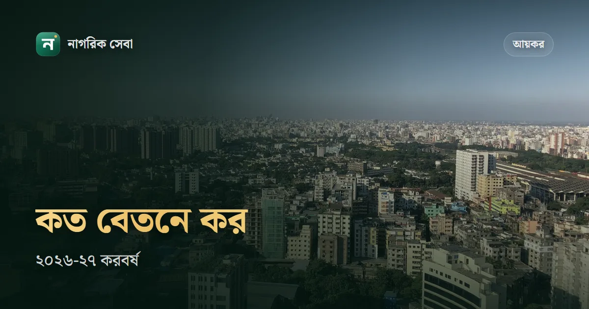 মাসিক কত টাকা বেতন হলে আয়কর দিতে হবে: বেসরকারি চাকরিতে মাসে ৫০ হাজারের বেশি হলে, ২০২৬-২৭
