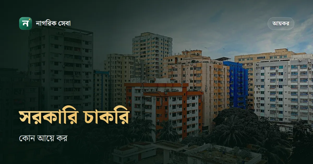 সরকারি চাকরিজীবীদের আয়কর হিসাব ২০২৬-২৭: শুধু মূল বেতন, উৎসব ভাতা আর বোনাসে কর, বাড়িভাড়াসহ ৪১ ভাতা করমুক্ত