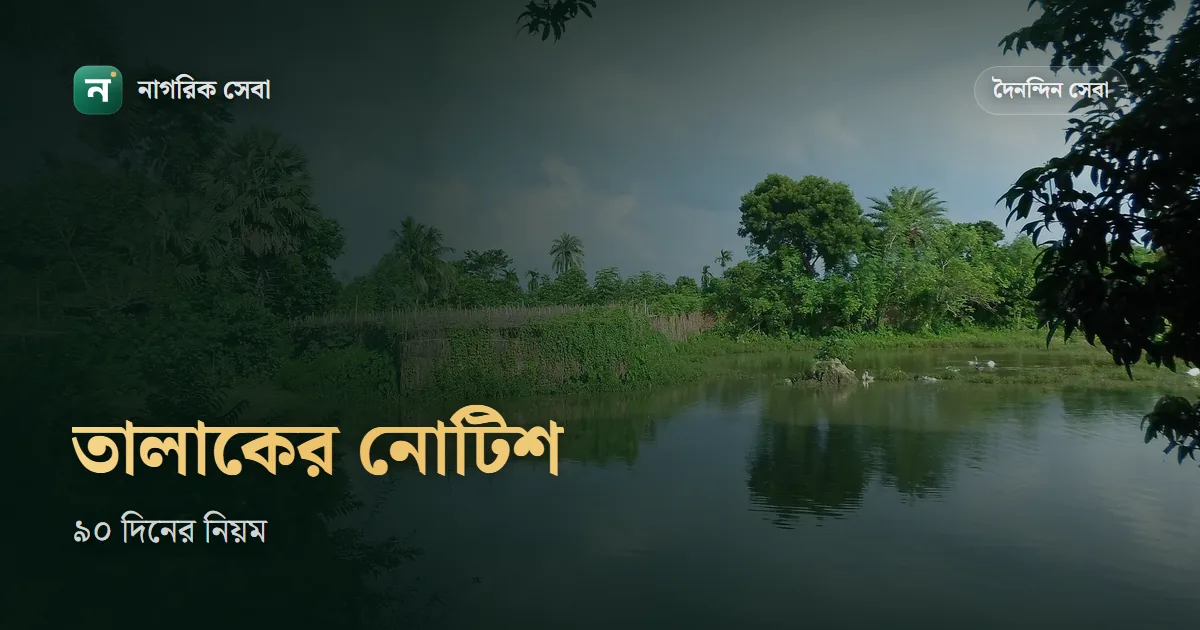 তালাকের নোটিশ কিভাবে পাঠাতে হয়: চেয়ারম্যান বা মেয়রকে লিখিত নোটিশ, ৯০ দিনের হিসাব আর না দিলে শাস্তি