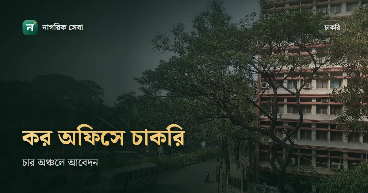 কর কমিশনারের কার্যালয় নিয়োগ বিজ্ঞপ্তি ২০২৬: কোন কর অঞ্চলে কবে শেষ, কারা আবেদন করতে পারবেন