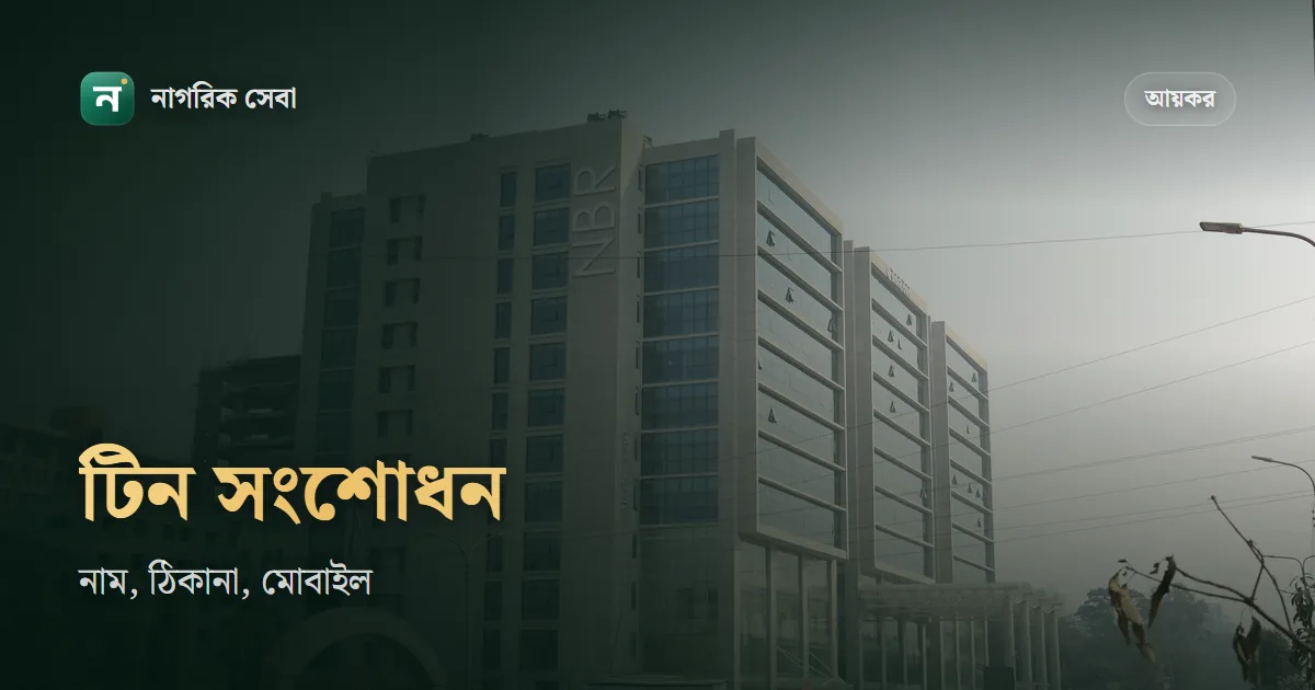 টিন সার্টিফিকেট সংশোধন: নাম, জন্মতারিখ, লিঙ্গ, ঠিকানা আর মোবাইল নম্বর বদলাবেন যেভাবে