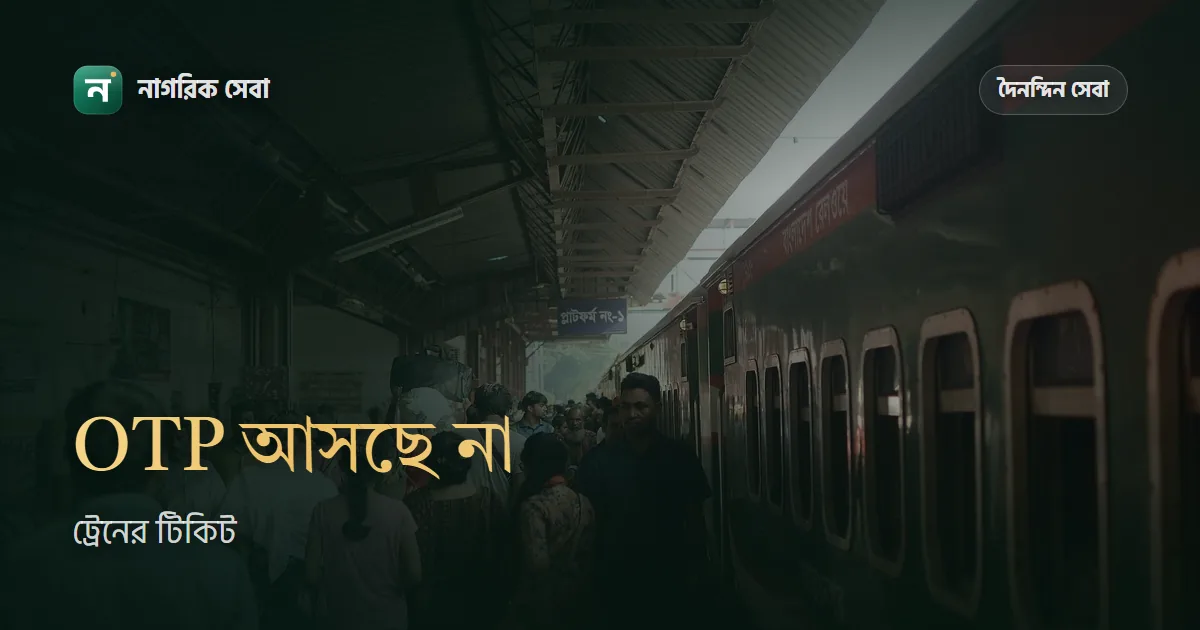 ট্রেনের টিকিট কাটতে গিয়ে OTP, NID বা লগইনে আটকে গেলে